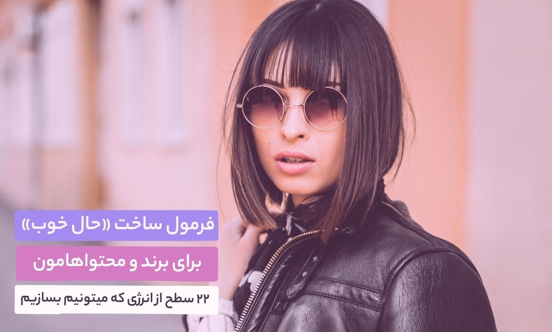 فرمول ساخت حال خوب برای برند و محتواهامون + ۲۲ سطح از انرژی که میتونیم بسازیم