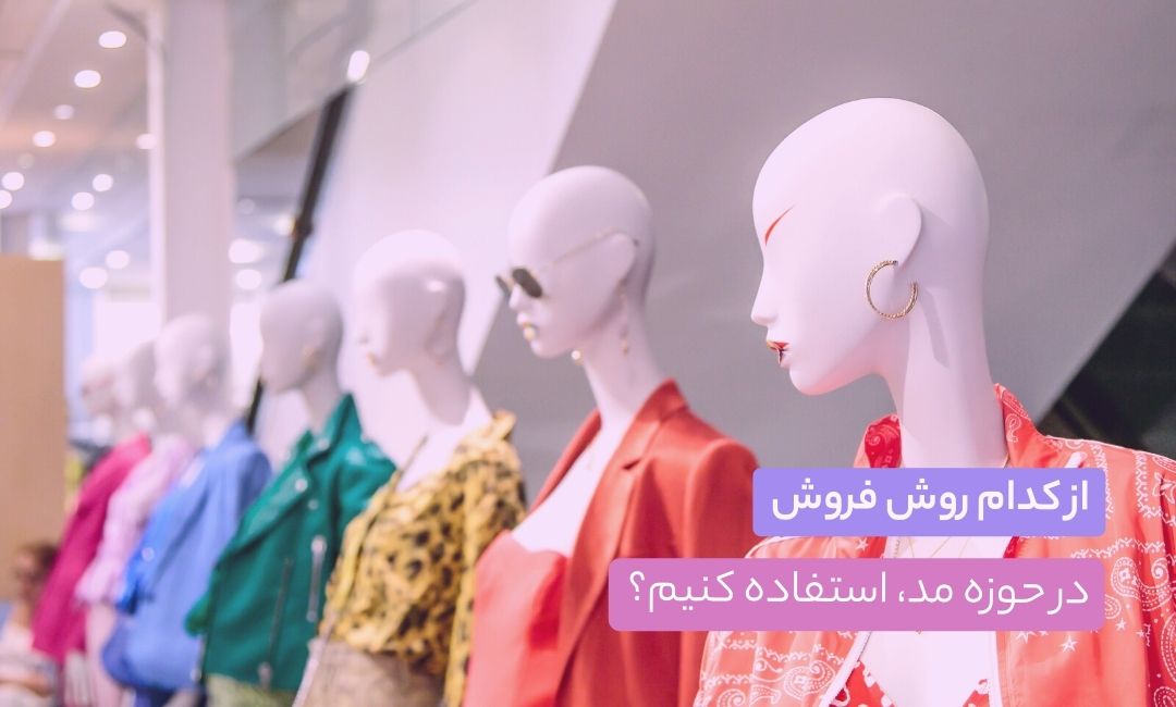 از کدام روش‌ فروش در حوزه مد استفاده کنیم؟